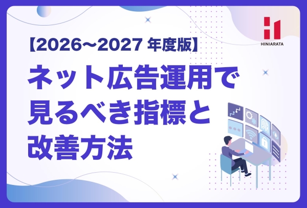<a href="https://hiniarata.jp/column/archives/metrics_and_terminology_2026-2027">【2026〜2027年度版】ネット広告運用で見るべき指標と改善方法｜AI自動最適化・GA4・CPA・ROASまで解説</a>