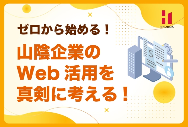 <a href="https://hiniarata.jp/column/archives/sanin_web_marketing_1">ゼロから始める！ 山陰の中小企業のためのWebマーケティング基礎！その① 〜Web活用の入口に立つ〜</a>