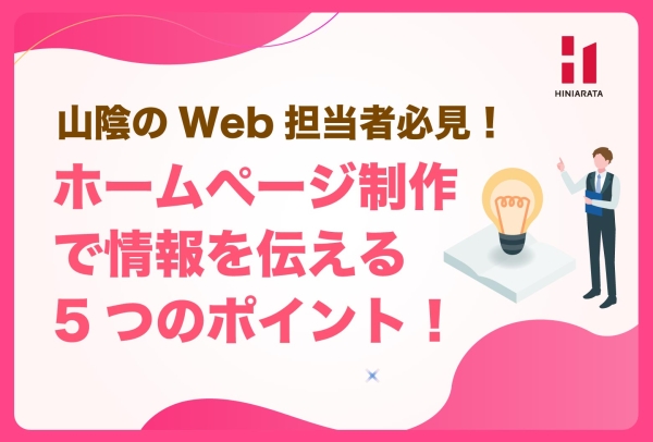 <a href="https://hiniarata.jp/column/archives/create_website_5points">山陰のWeb担当者必見！ 情報が伝わりやすいホームページを制作する5つのポイントを解説します！</a>