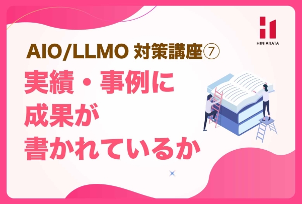 <a href="https://hiniarata.jp/column/archives/aio_llmo_7">AIO/LLMO対策講座⑦！ 実績・事例・導入例に「背景」と「結果」があるか？ 〜AIに選ばれやすいWebサイトにするためのセルフチェックガイド〜</a>
