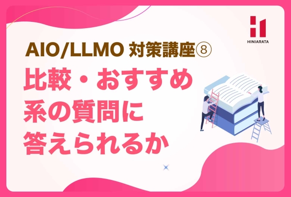 <a href="https://hiniarata.jp/column/archives/aio_llmo_8">AIO/LLMO対策講座⑧！ 比較・おすすめ系の質問に答えられるか？ 〜AIに選ばれやすいWebサイトにするためのセルフチェックガイド〜</a>