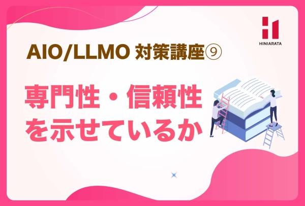 <a href="https://hiniarata.jp/column/archives/aio_llmo_9">AIO/LLMO対策講座⑨！ 専門性・信頼性を示せているか？ 〜AIに選ばれやすいWebサイトにするためのセルフチェックガイド〜</a>