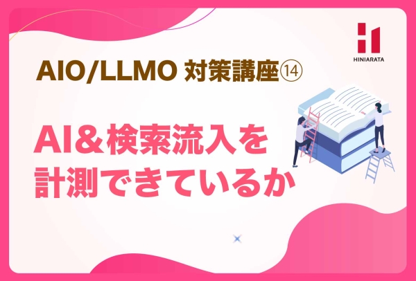 <a href="https://hiniarata.jp/column/archives/aio_llmo_14">AIO/LLMO対策講座⑭！ AI流入や検索流入を計測できているか？ 〜AIに選ばれやすいWebサイトにするためのセルフチェックガイド〜</a>