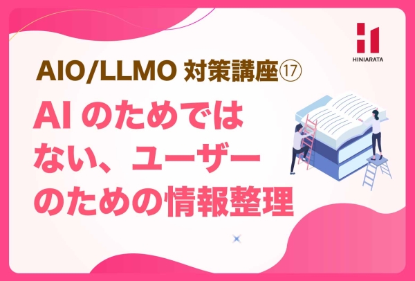 <a href="https://hiniarata.jp/column/archives/aio_llmo_17">AIO/LLMO対策講座⑰！AIO/LLMO対策は、AIのためではなくユーザーのための情報整理 〜AIに選ばれやすいWebサイトにするためのセルフチェックガイド〜</a>