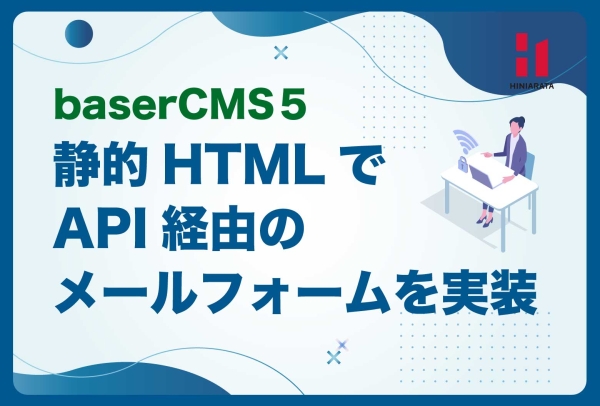<a href="https://hiniarata.jp/column/archives/basercms_static_mailform">baserCMSのAPIを使って静的HTMLからメールを送信しよう！</a>