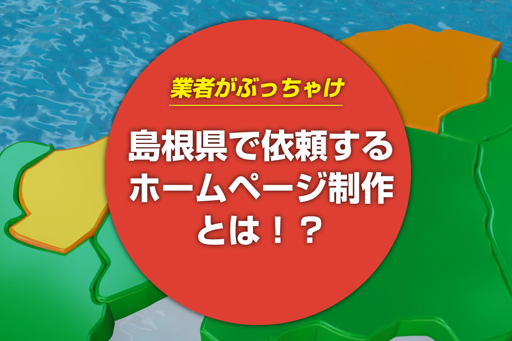 【業者がぶっちゃけ】島根県で依頼するホームページ制作とは？